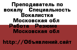 Преподаватель по вокалу › Специальность ­ Вокалистка - Московская обл. Работа » Резюме   . Московская обл.